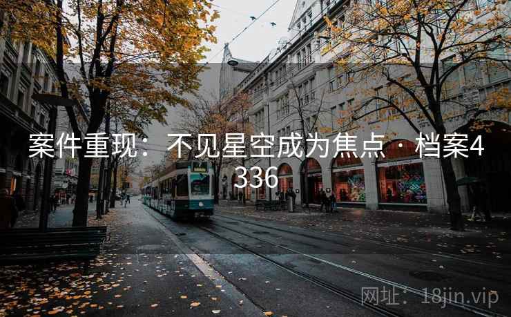 案件重现：不见星空成为焦点 · 档案4336