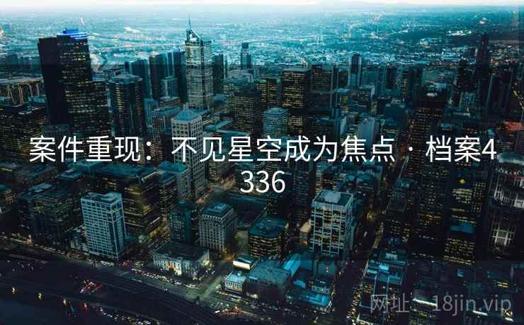 案件重现：不见星空成为焦点 · 档案4336