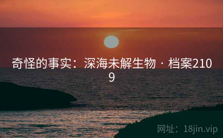 奇怪的事实：深海未解生物 · 档案2109