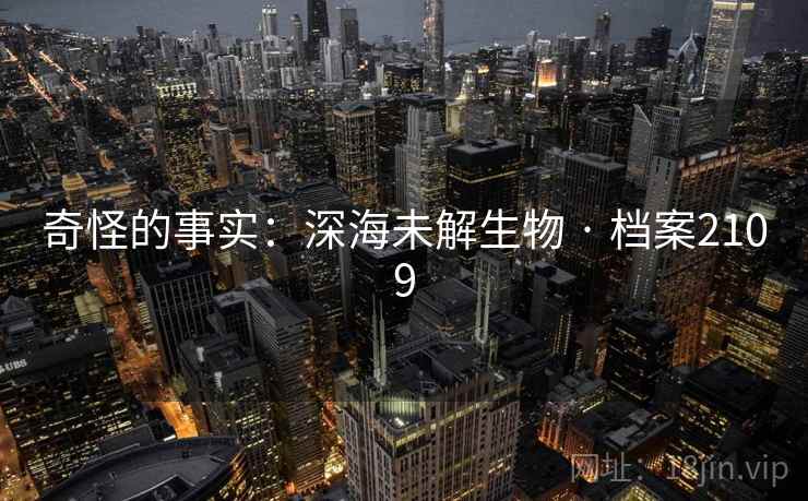 奇怪的事实：深海未解生物 · 档案2109