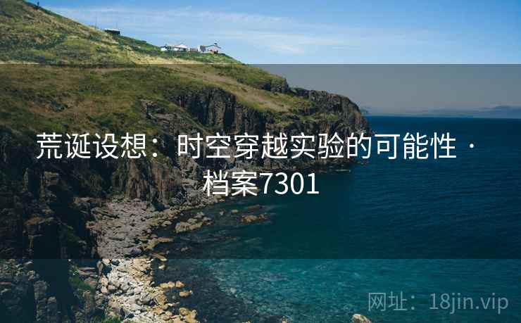 荒诞设想：时空穿越实验的可能性 · 档案7301