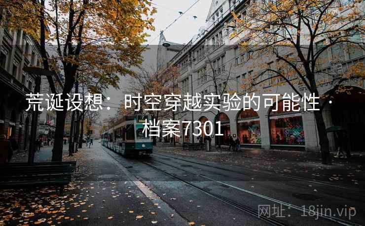 荒诞设想：时空穿越实验的可能性 · 档案7301