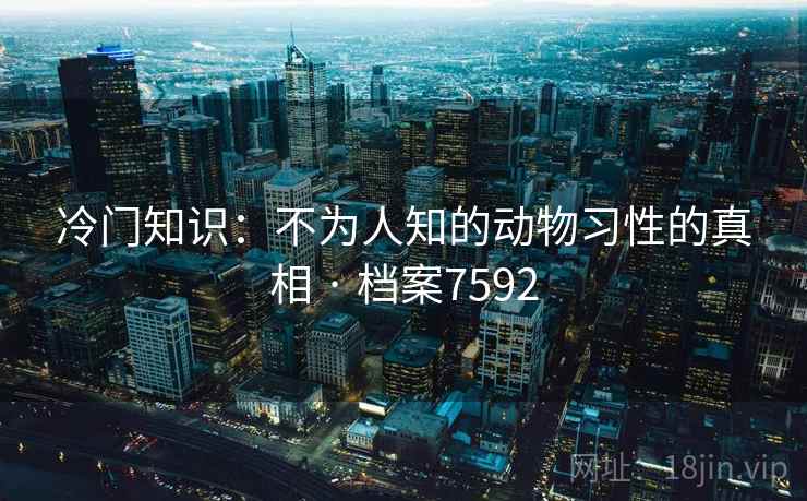 冷门知识：不为人知的动物习性的真相 · 档案7592