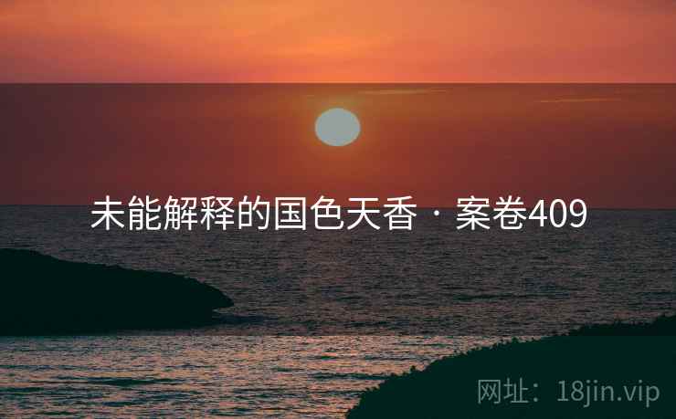未能解释的国色天香 · 案卷409