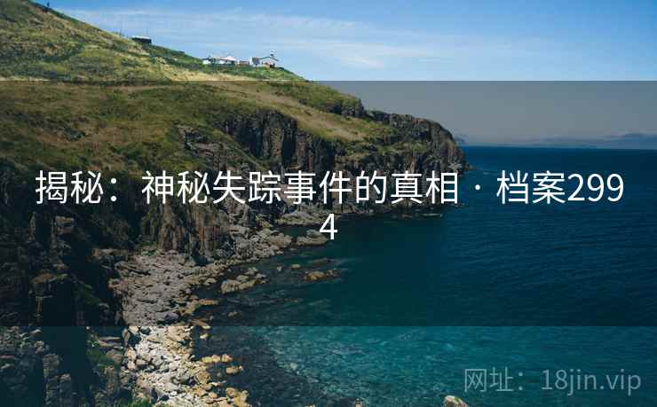 揭秘：神秘失踪事件的真相 · 档案2994