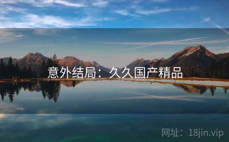 意外结局：久久国产精品