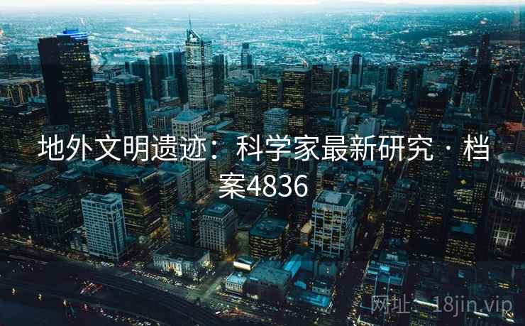 地外文明遗迹：科学家最新研究 · 档案4836