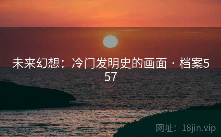 未来幻想：冷门发明史的画面 · 档案557