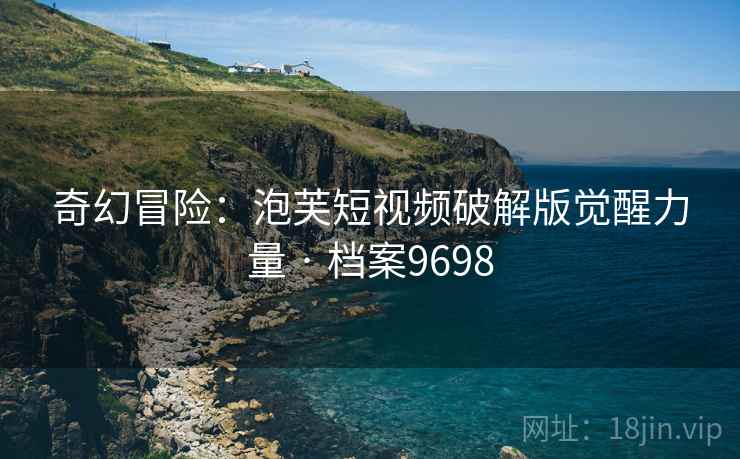 奇幻冒险：泡芙短视频破解版觉醒力量 · 档案9698