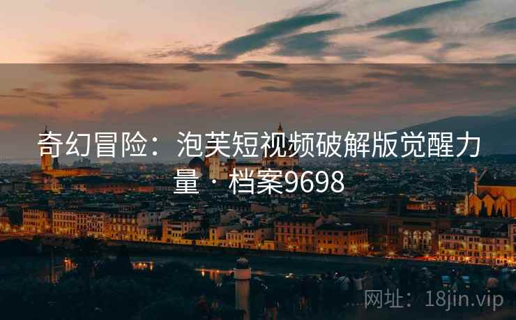 奇幻冒险：泡芙短视频破解版觉醒力量 · 档案9698