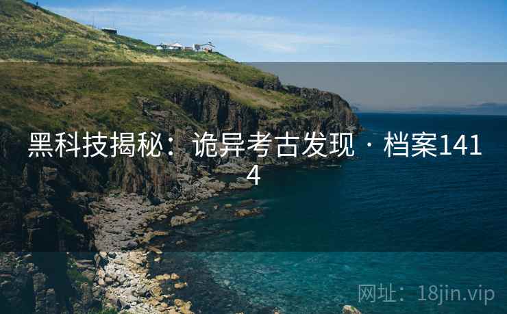 黑科技揭秘：诡异考古发现 · 档案1414