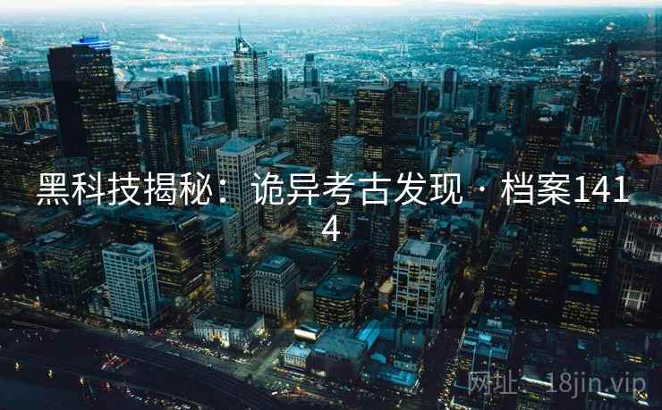 黑科技揭秘：诡异考古发现 · 档案1414