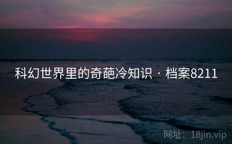 科幻世界里的奇葩冷知识 · 档案8211