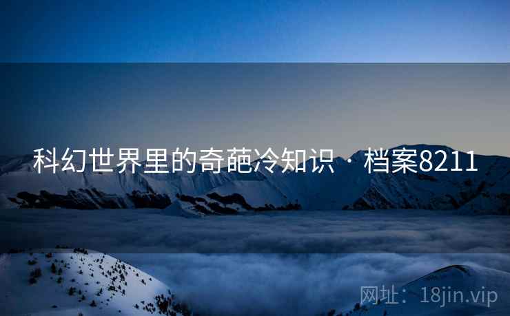 科幻世界里的奇葩冷知识 · 档案8211