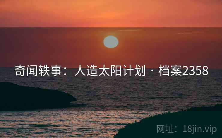 奇闻轶事：人造太阳计划 · 档案2358