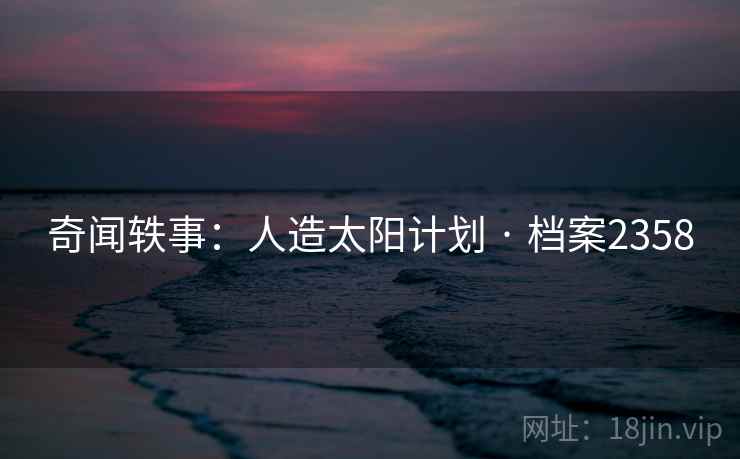 奇闻轶事：人造太阳计划 · 档案2358