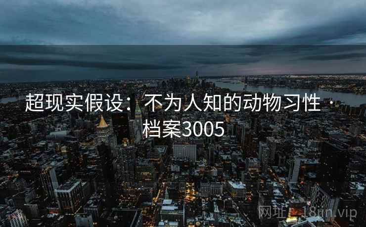 超现实假设：不为人知的动物习性 · 档案3005