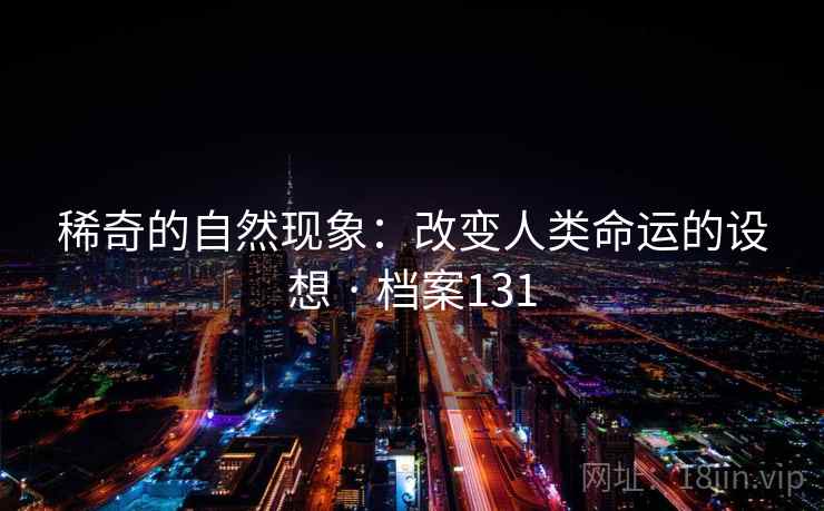 稀奇的自然现象：改变人类命运的设想 · 档案131