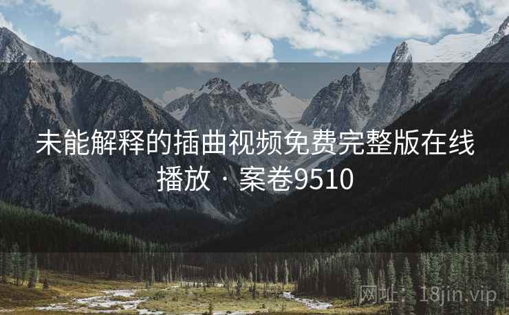 未能解释的插曲视频免费完整版在线播放 · 案卷9510