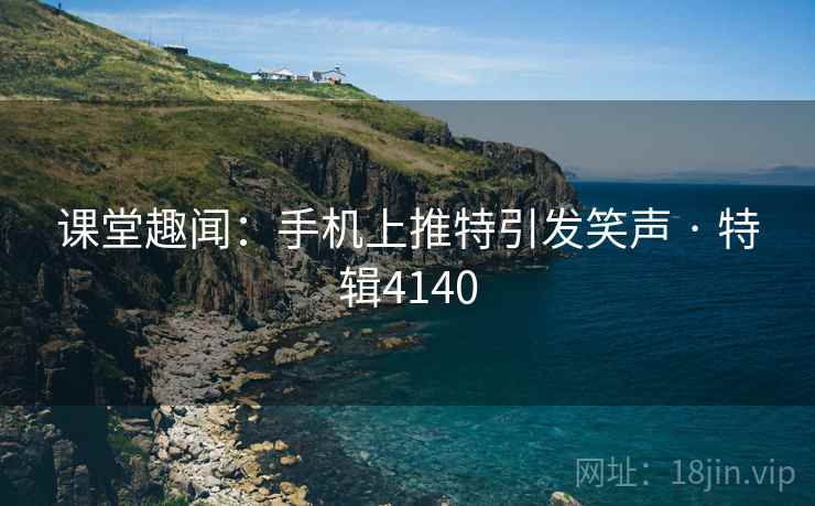 课堂趣闻：手机上推特引发笑声 · 特辑4140