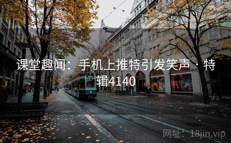 课堂趣闻：手机上推特引发笑声 · 特辑4140