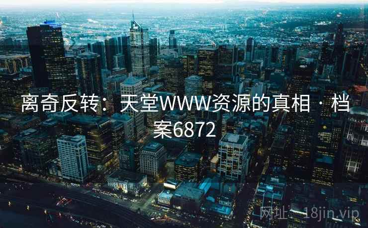 离奇反转：天堂WWW资源的真相 · 档案6872