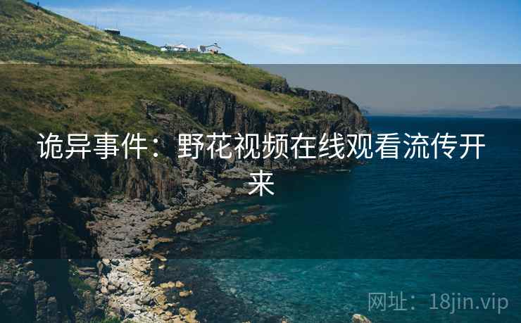 诡异事件：野花视频在线观看流传开来