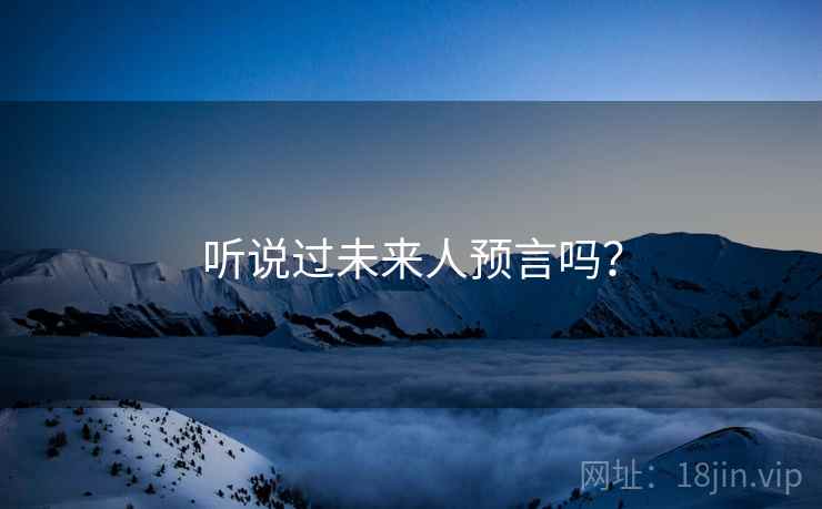 听说过未来人预言吗？