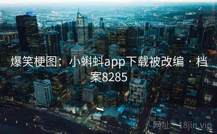 爆笑梗图：小蝌蚪app下载被改编 · 档案8285