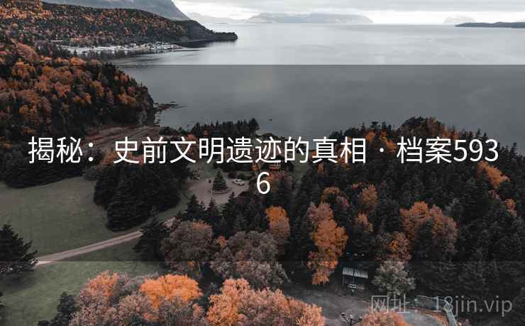 揭秘：史前文明遗迹的真相 · 档案5936