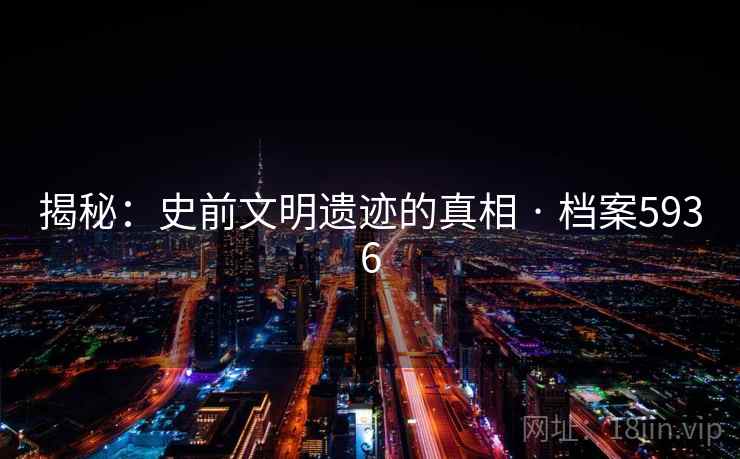揭秘：史前文明遗迹的真相 · 档案5936