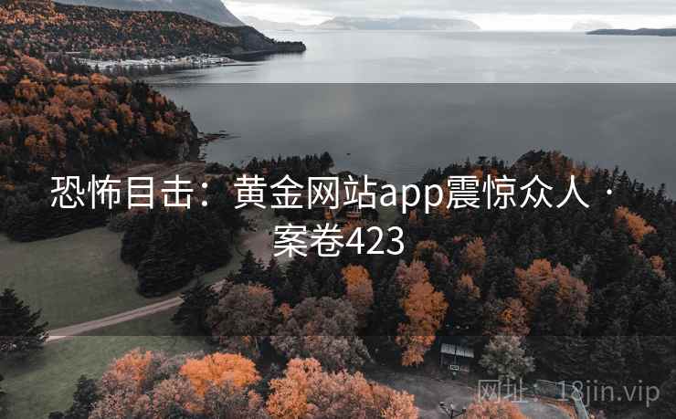 恐怖目击：黄金网站app震惊众人 · 案卷423