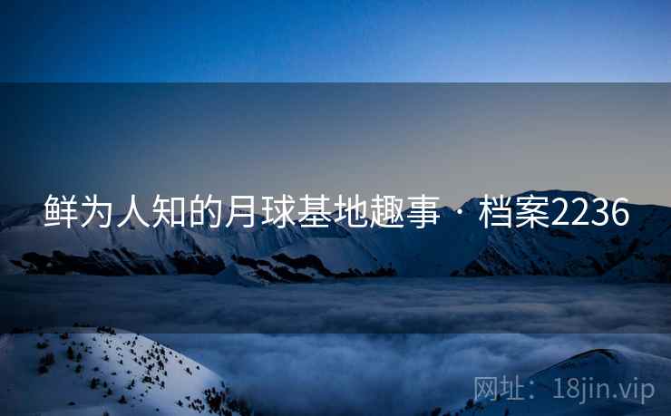 鲜为人知的月球基地趣事 · 档案2236