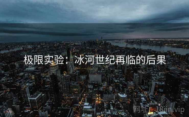 极限实验：冰河世纪再临的后果