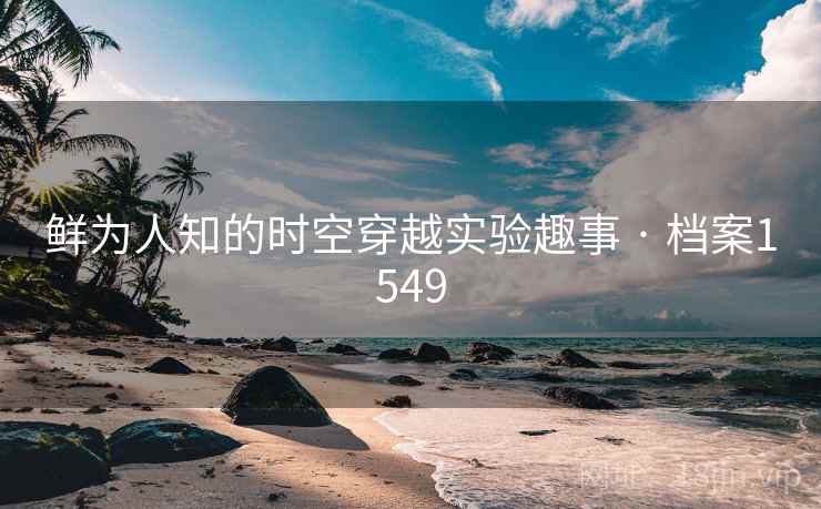 鲜为人知的时空穿越实验趣事 · 档案1549