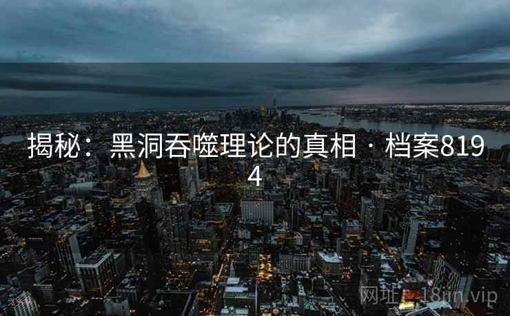 揭秘：黑洞吞噬理论的真相 · 档案8194