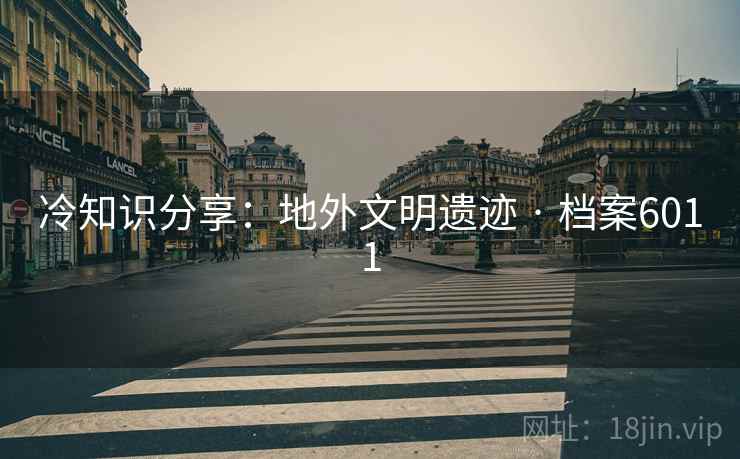 冷知识分享：地外文明遗迹 · 档案6011