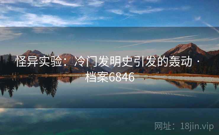 怪异实验：冷门发明史引发的轰动 · 档案6846