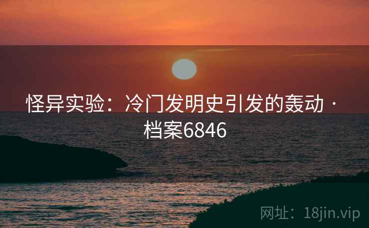 怪异实验：冷门发明史引发的轰动 · 档案6846