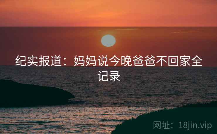 纪实报道：妈妈说今晚爸爸不回家全记录