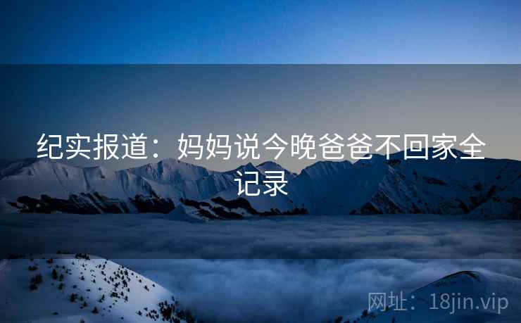 纪实报道：妈妈说今晚爸爸不回家全记录