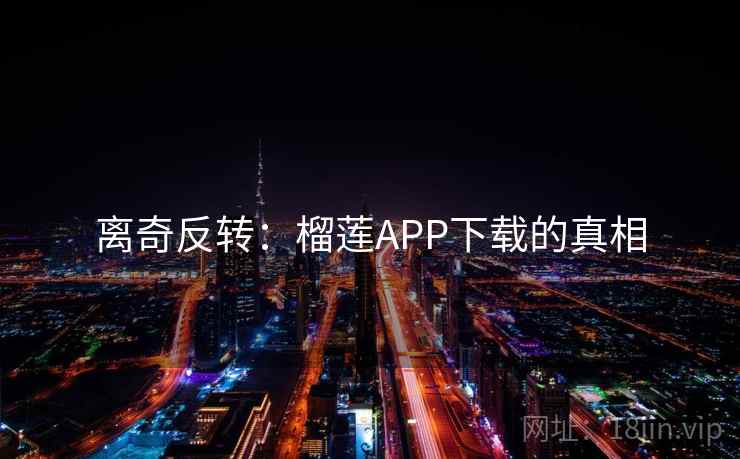 离奇反转：榴莲APP下载的真相