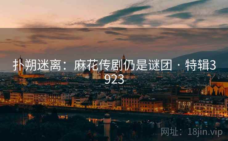 扑朔迷离：麻花传剧仍是谜团 · 特辑3923