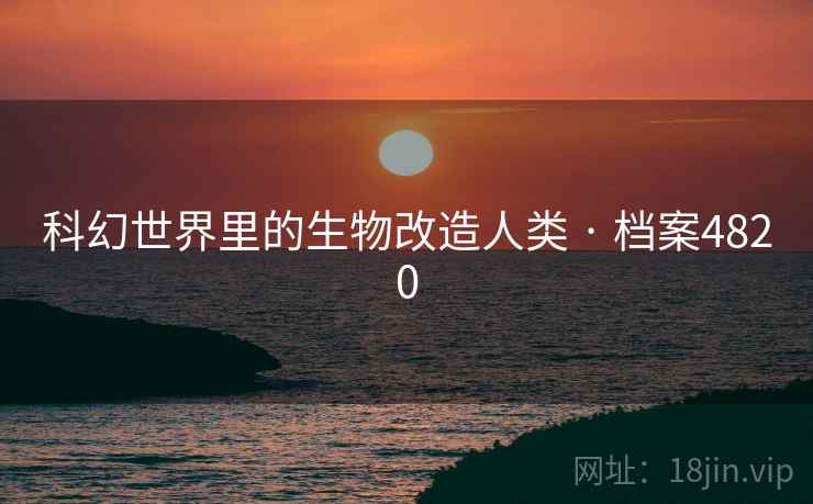 科幻世界里的生物改造人类 · 档案4820