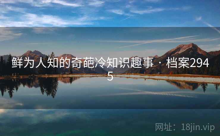鲜为人知的奇葩冷知识趣事 · 档案2945