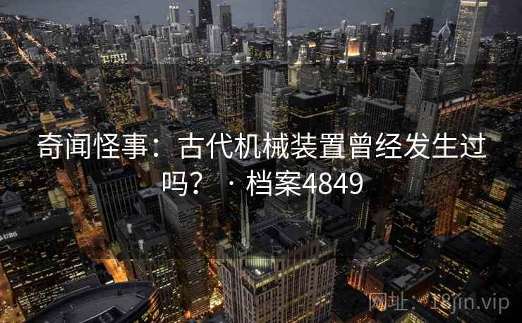 奇闻怪事:古代机械装置曾经发生过吗? · 档案4849 奇闻怪事:古代机械装置曾经发生过吗? · 档案4849