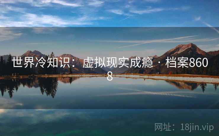 世界冷知识：虚拟现实成瘾 · 档案8608