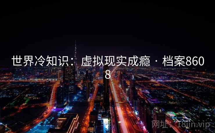 世界冷知识：虚拟现实成瘾 · 档案8608