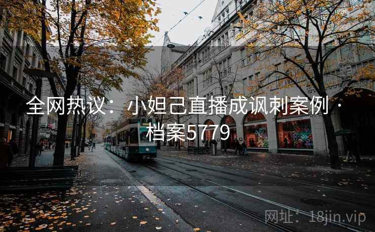 全网热议：小妲己直播成讽刺案例 · 档案5779