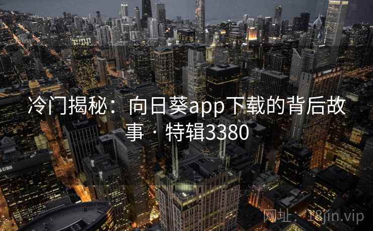 冷门揭秘：向日葵app下载的背后故事 · 特辑3380